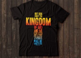 but seek the kingdom of GOD and his righteousness … bible tshirts | christian tshirt design